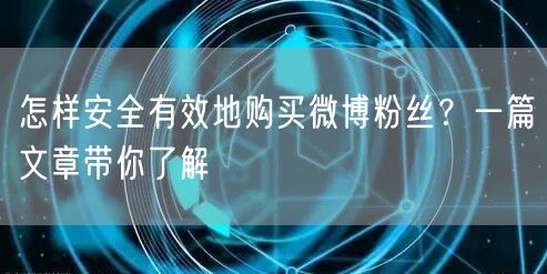 怎样安全有效地购买微博粉丝？一篇文章带你了解