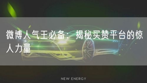 微博人气王必备：揭秘买赞平台的惊人力量