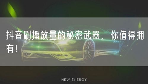 抖音刷播放量的秘密武器，你值得拥有！