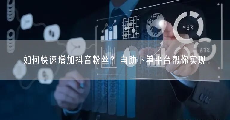 如何快速增加抖音粉丝？自助下单平台帮你实现！