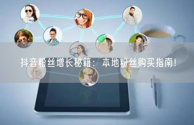 抖音粉丝增长秘籍：本地粉丝购买指南！