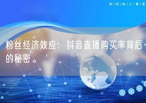 粉丝经济效应：抖音直播购买率背后的秘密。
