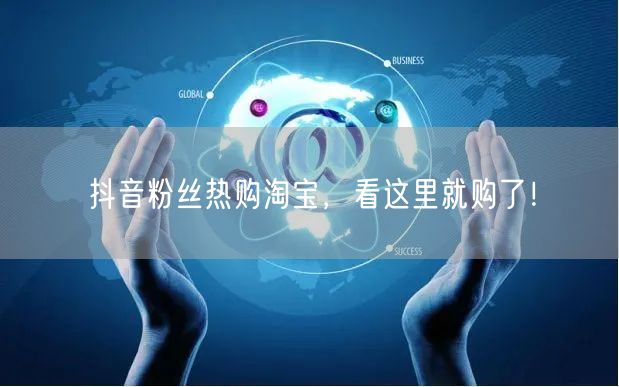 抖音粉丝热购淘宝，看这里就购了！