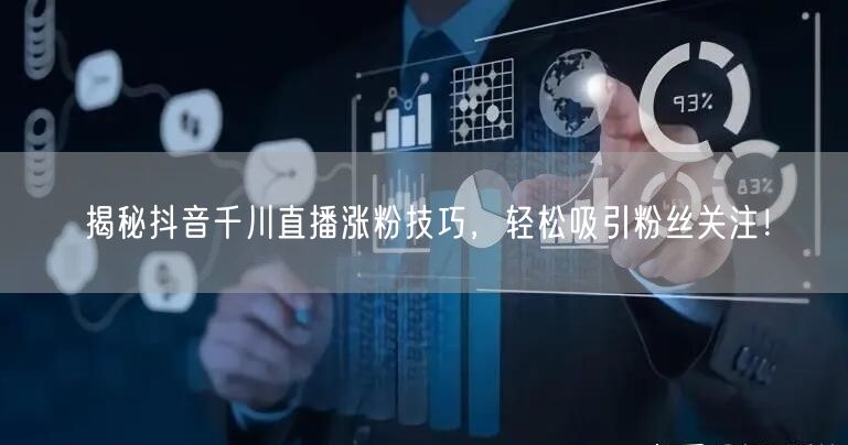 揭秘抖音千川直播涨粉技巧，轻松吸引粉丝关注！