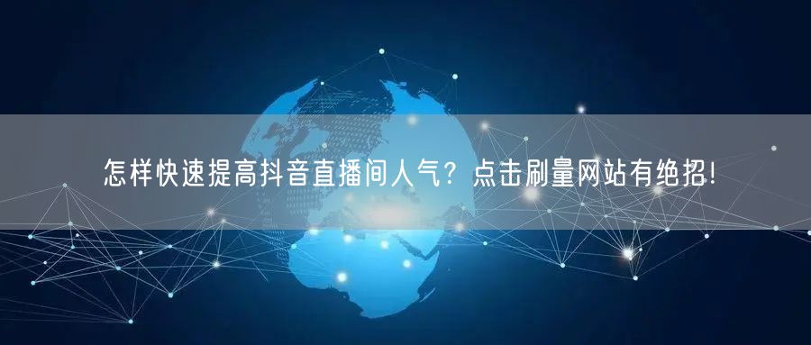 怎样快速提高抖音直播间人气？点击刷量网站有绝招！
