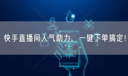 快手直播间人气助力，一键下单搞定！