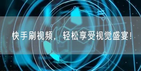 快手刷视频，轻松享受视觉盛宴！