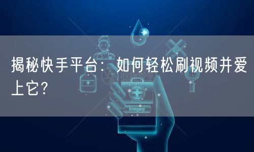 揭秘快手平台：如何轻松刷视频并爱上它？