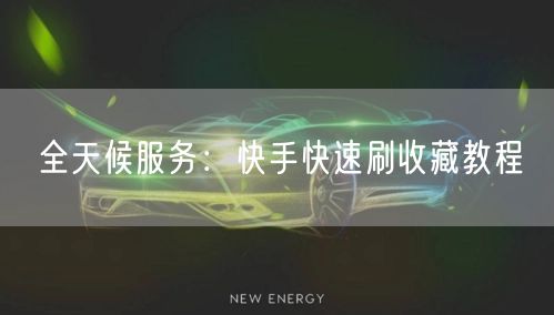 全天候服务：快手快速刷收藏教程