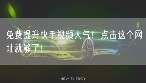 免费提升快手视频人气！点击这个网址就够了！