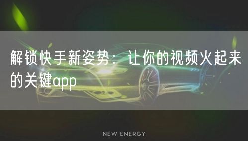 解锁快手新姿势：让你的视频火起来的关键app