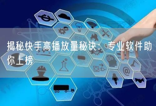 揭秘快手高播放量秘诀：专业软件助你上榜