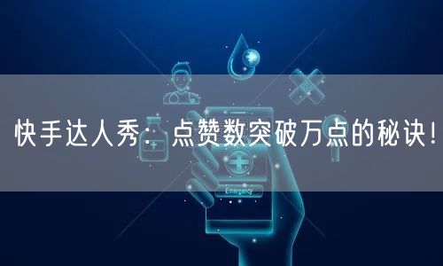 快手达人秀：点赞数突破万点的秘诀！