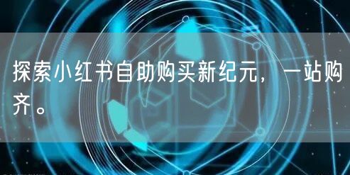 探索小红书自助购买新纪元，一站购齐。