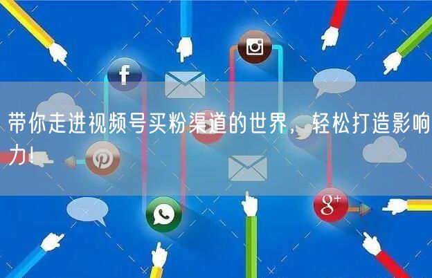 带你走进视频号买粉渠道的世界，轻松打造影响力！