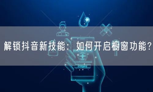 解锁抖音新技能：如何开启橱窗功能？