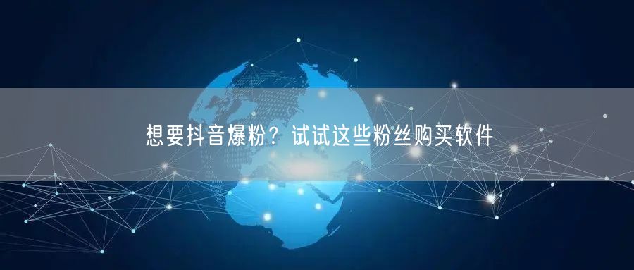 想要抖音爆粉？试试这些粉丝购买软件