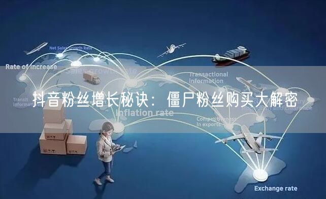 抖音粉丝增长秘诀：僵尸粉丝购买大解密