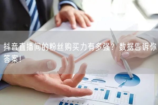 抖音直播间的粉丝购买力有多强？数据告诉你答案！
