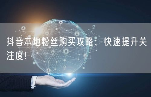 抖音本地粉丝购买攻略：快速提升关注度！