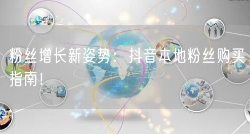 粉丝增长新姿势：抖音本地粉丝购买指南！