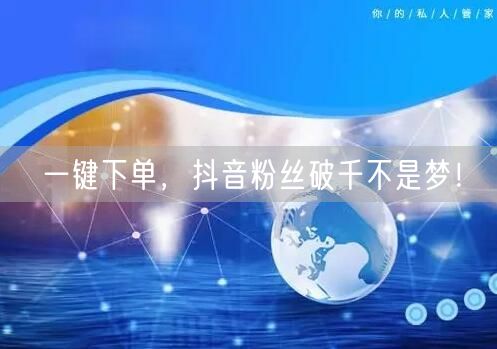 一键下单，抖音粉丝破千不是梦！