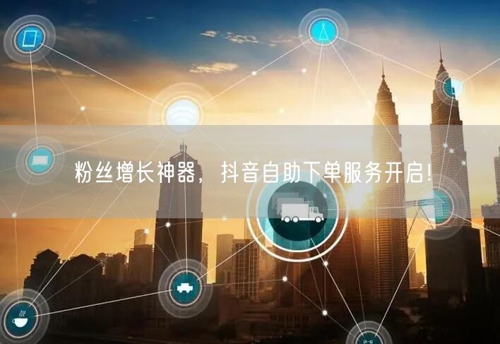 粉丝增长神器，抖音自助下单服务开启！
