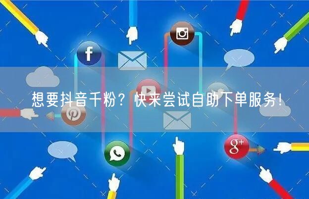 想要抖音千粉？快来尝试自助下单服务！