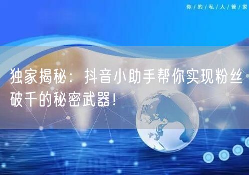 独家揭秘：抖音小助手帮你实现粉丝破千的秘密武器！