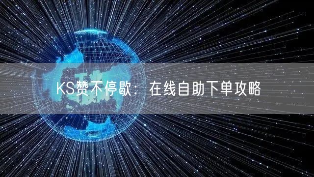 KS赞不停歇：在线自助下单攻略