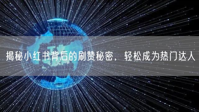 揭秘小红书背后的刷赞秘密，轻松成为热门达人