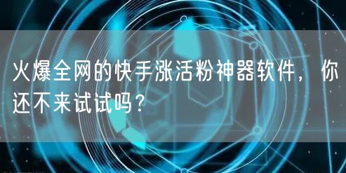 火爆全网的快手涨活粉神器软件，你还不来试试吗？