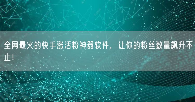 全网最火的快手涨活粉神器软件，让你的粉丝数量飙升不止！