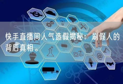 快手直播间人气造假揭秘:刷假人的背后真相。