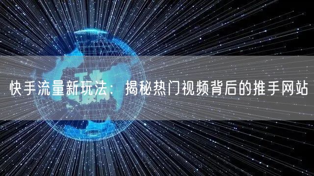 快手流量新玩法：揭秘热门视频背后的推手网站