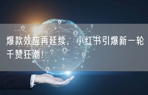 爆款效应再延续，小红书引爆新一轮千赞狂潮！