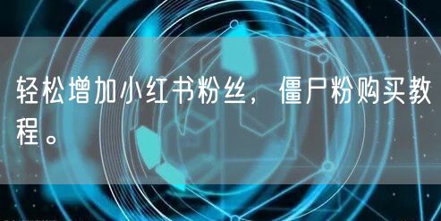 轻松增加小红书粉丝，僵尸粉购买教程。