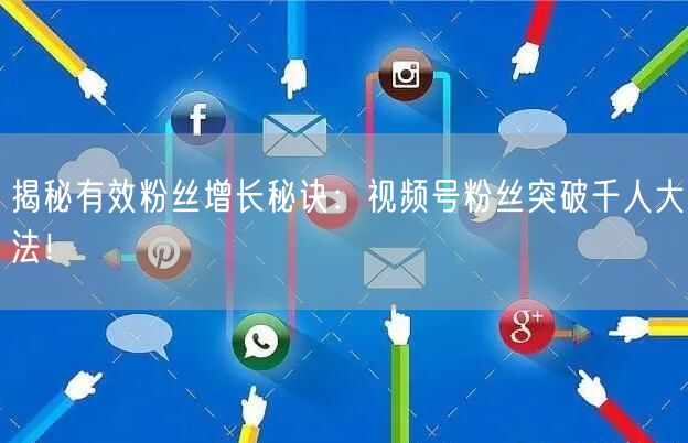 揭秘有效粉丝增长秘诀：视频号粉丝突破千人大法！