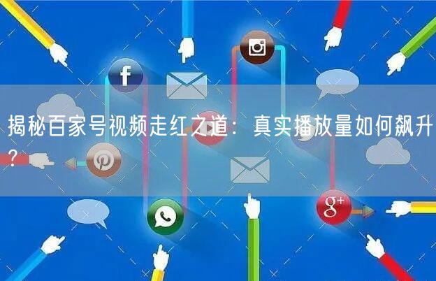 揭秘百家号视频走红之道：真实播放量如何飙升？