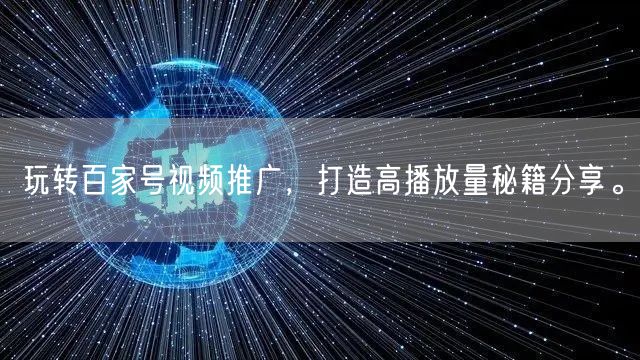 玩转百家号视频推广，打造高播放量秘籍分享。