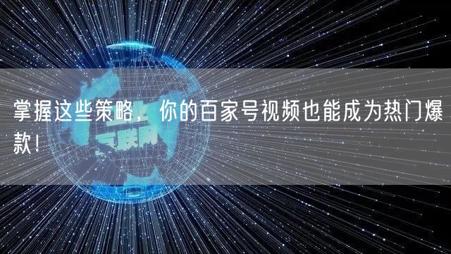 掌握这些策略,你的百家号视频也能成为热门爆款!