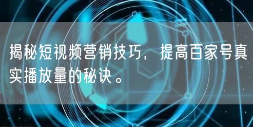 揭秘短视频营销技巧,提高百家号真实播放量的秘诀。