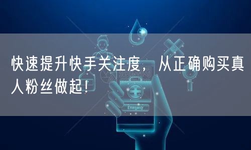 快速提升快手关注度，从正确购买真人粉丝做起！