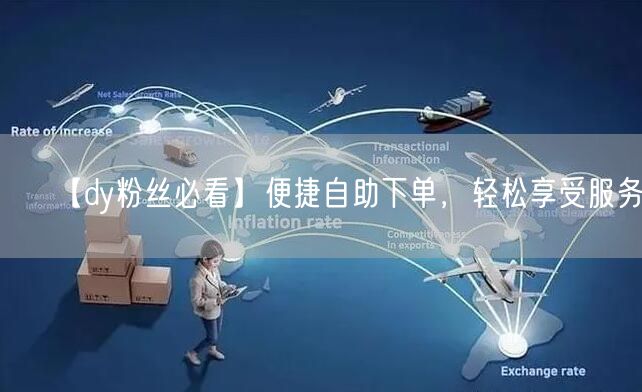 【dy粉丝必看】便捷自助下单，轻松享受服务！
