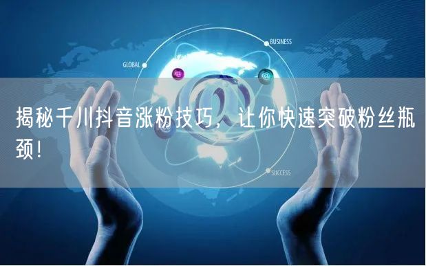揭秘千川抖音涨粉技巧，让你快速突破粉丝瓶颈！