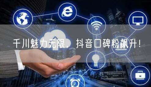 千川魅力无限，抖音口碑粉飙升！