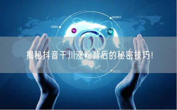 揭秘抖音千川涨粉背后的秘密技巧！