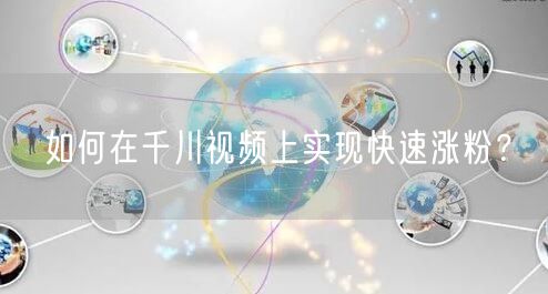 如何在千川视频上实现快速涨粉？
