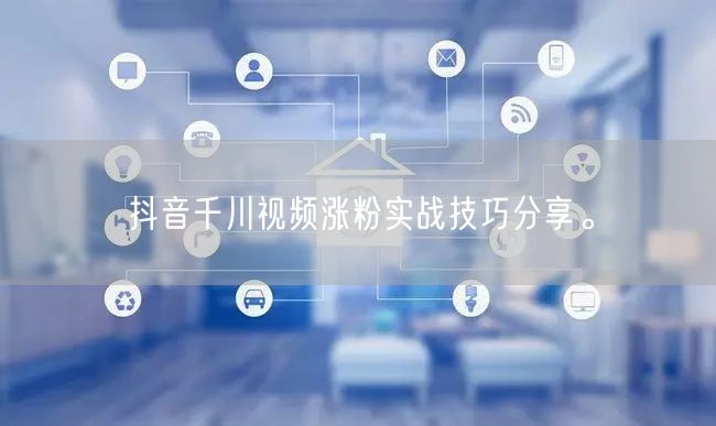 抖音千川视频涨粉实战技巧分享。