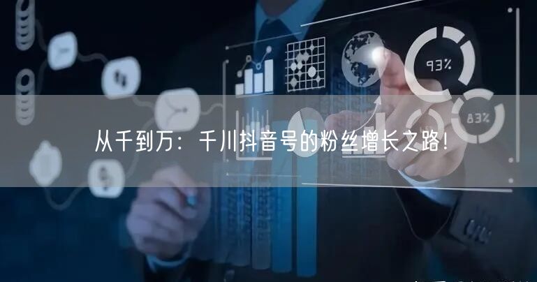 从千到万：千川抖音号的粉丝增长之路！
